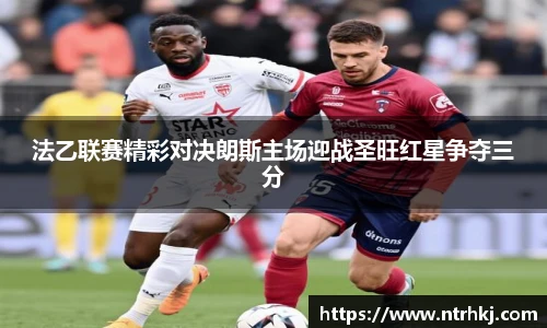 法乙联赛精彩对决朗斯主场迎战圣旺红星争夺三分