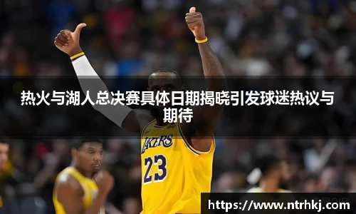 热火与湖人总决赛具体日期揭晓引发球迷热议与期待